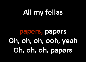 them papers

papers, papers
Oh, oh, oh, ooh, yeah
Oh, oh, oh, papers