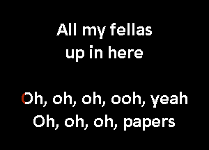 All my fellas
up in here

Oh, oh, oh, ooh, yeah
Oh, oh, oh, papers