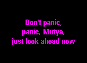 Don't panic,

panic, Mutya,
iust look ahead now