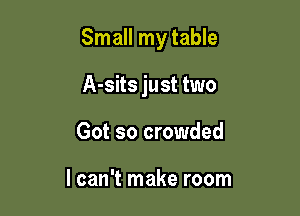 Small my table

A-sits just two
Got so crowded

I can't make room