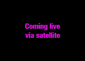 Coming live

via satellite