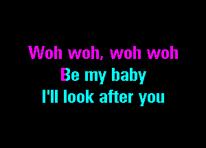 Woh woh, woh woh

Be my baby
I'll look after you