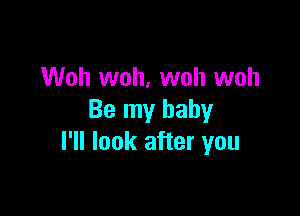 Woh woh, woh woh

Be my baby
I'll look after you