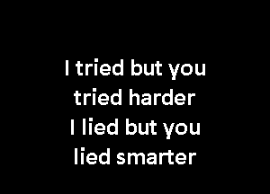 I tried but you

tried harder
I lied but you
lied smarter