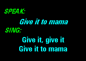 SP54 I(t

Give it to mama
SING!

Give it, give it
Give it to mama