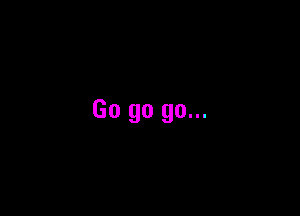 Go go go...