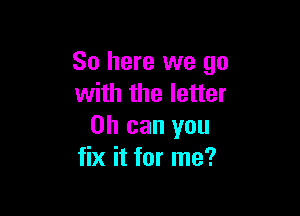 So here we go
with the letter

on can you
fix it for me?