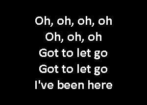 Oh, oh, oh, oh
Oh, oh, oh

Got to let go
Got to let go
I've been here