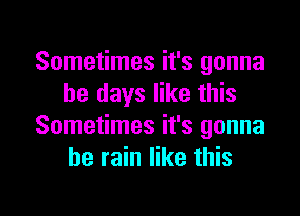 Sometimes it's gonna
be days like this

Sometimes it's gonna
be rain like this