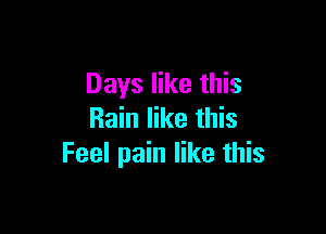 Days like this

Rain like this
Feel pain like this