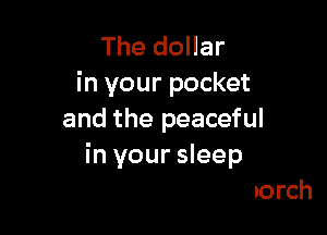 The dollar
in your pocket
and the peaceful

The swing on your porch