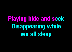 Playing hide and seek

Disappearing while
we all sleep