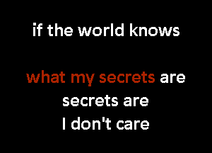 if the world knows

what my secrets are
secrets are
I don't care