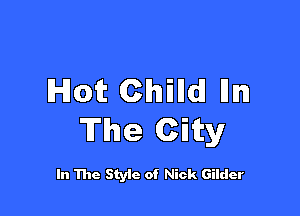 Hot Chilldl Him

The Ciity

In The Style of Nick Gilder