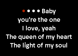 o o o 0 Baby
you're the one

I love, yeah
The queen of my heart
The light of my soul