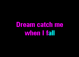 Dream catch me

when I fall