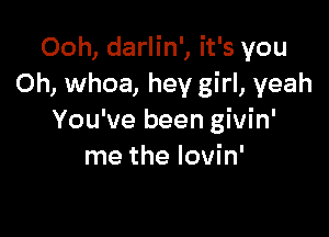 Ooh, darlin', it's you
Oh, whoa, hey girl, yeah

You've been givin'
me the Iovin'