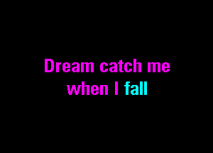 Dream catch me

when I fall