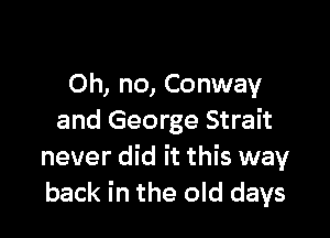 Oh, no, Conway

and George Strait
never did it this way
back in the old days
