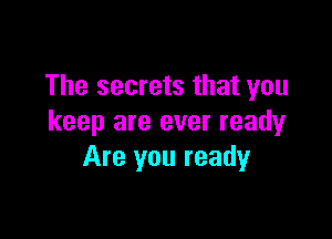 The secrets that you

keep are ever ready
Are you ready