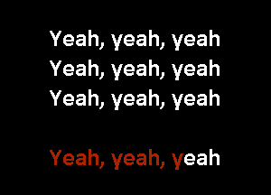 Yeah,yeah,yeah
Yeah,yeah,yeah
Yeah,yeah,yeah

Yeah,yeah,yeah