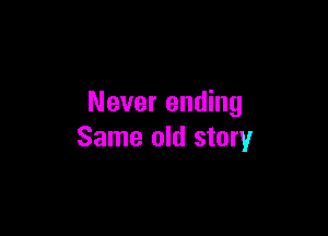 Never ending

Same old story