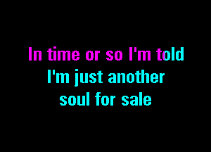 In time or so I'm told

I'm just another
soul for sale