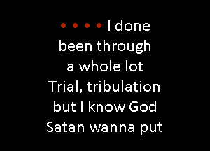 0000ldone

been through
a whole lot

Trial, tribulation
but I know God
Satan wanna put