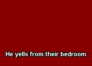 He yells from their bedroom