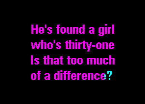 He's found a girl
who's thirty-one

Is that too much
of a difference?