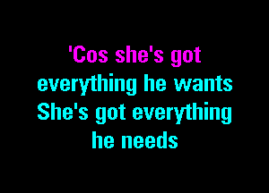 'Cos she's got
everything he wants

She's got everything
he needs