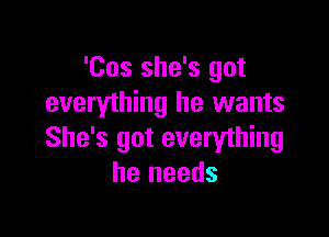 'Cos she's got
everything he wants

She's got everything
he needs