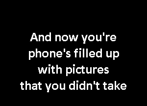 And now you're

phone's filled up
with pictures
that you didn't take