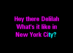 Hey there Delilah

What's it like in
New York City?
