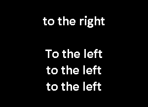 to the right

To the left
to the left
to the left