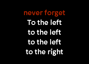 never forget
To the left

to the left
to the left
to the right