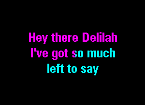 Hey there Delilah

I've got so much
left to say