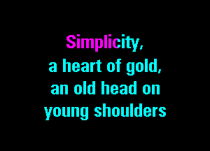 Simplicity.
a heart of gold.

an old head on
young shoulders