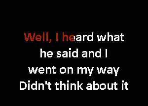 Well, I heard what

he said and I
went on my way
Didn't think about it