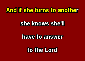 And if she turns to another

she knows she'll

have to answer

to the Lord