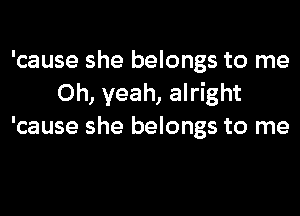 'cause she belongs to me
Oh, yeah, alright
'cause she belongs to me