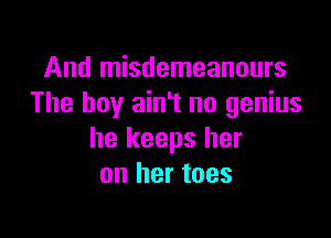 And misdemeanours
The boy ain't no genius

he keeps her
on her toes