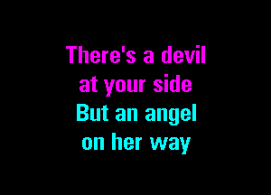 There's a devil
at your side

But an angel
on her way