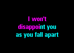 I won't

disappoint you
as you fall apart