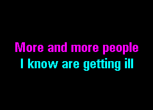 More and more people

I know are getting ill