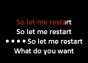 So let me restart

So let me restart
o o o 0 So let me restart
What do you want