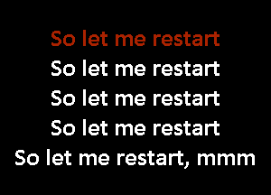 So let me restart
So let me restart
So let me restart
So let me restart
So let me restart, mmm