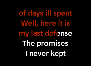 of days ill spent
Well, here it is

my last defense
The promises
I never kept