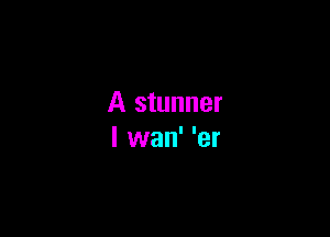 A stunner

I wan' 'er