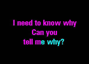 I need to know why

Can you
tell me why?